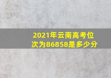 2021年云南高考位次为86858是多少分