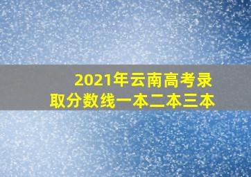 2021年云南高考录取分数线一本二本三本