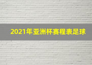 2021年亚洲杯赛程表足球