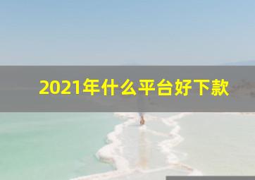 2021年什么平台好下款