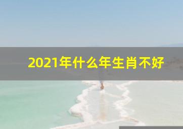 2021年什么年生肖不好