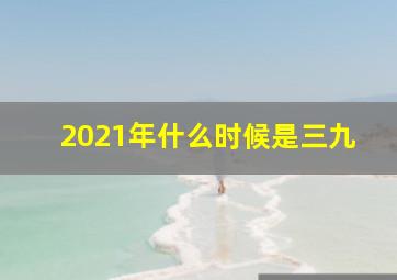 2021年什么时候是三九