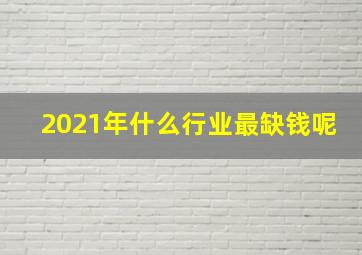 2021年什么行业最缺钱呢