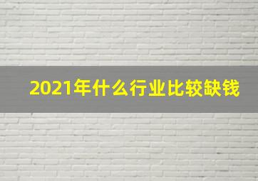 2021年什么行业比较缺钱