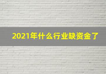 2021年什么行业缺资金了