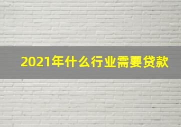 2021年什么行业需要贷款