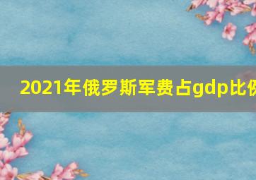 2021年俄罗斯军费占gdp比例