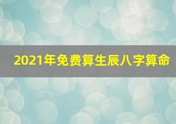 2021年免费算生辰八字算命