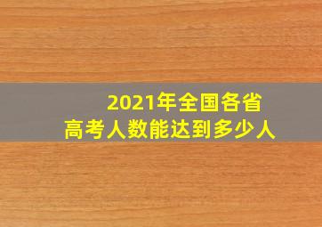 2021年全国各省高考人数能达到多少人