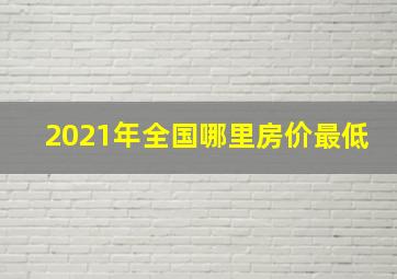 2021年全国哪里房价最低