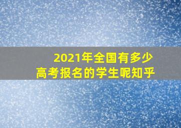 2021年全国有多少高考报名的学生呢知乎