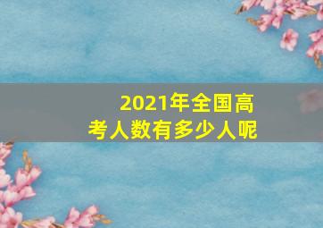 2021年全国高考人数有多少人呢