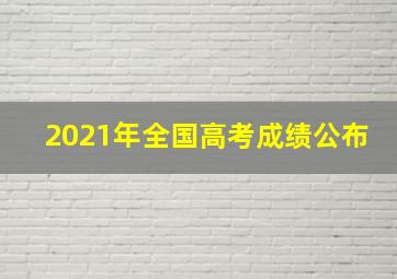 2021年全国高考成绩公布