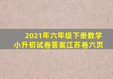 2021年六年级下册数学小升初试卷答案江苏卷六页