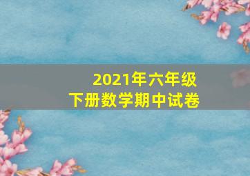 2021年六年级下册数学期中试卷