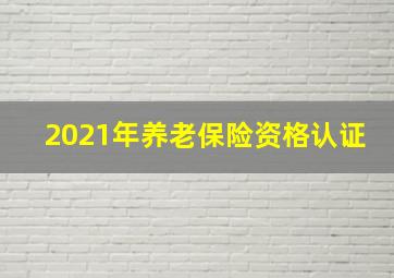 2021年养老保险资格认证