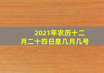 2021年农历十二月二十四日是几月几号