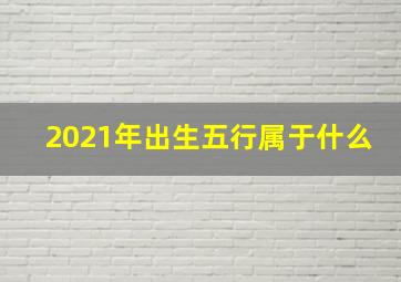 2021年出生五行属于什么