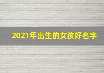 2021年出生的女孩好名字