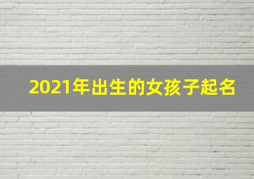 2021年出生的女孩子起名