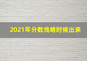 2021年分数线啥时候出来