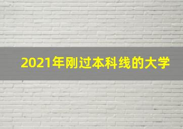 2021年刚过本科线的大学