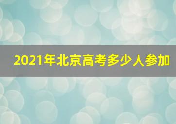 2021年北京高考多少人参加