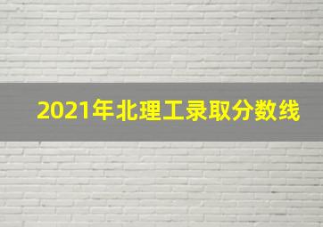 2021年北理工录取分数线