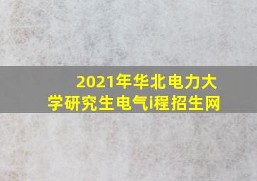 2021年华北电力大学研究生电气i程招生网