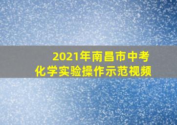 2021年南昌市中考化学实验操作示范视频