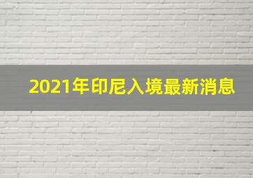 2021年印尼入境最新消息