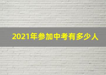 2021年参加中考有多少人