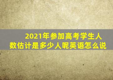 2021年参加高考学生人数估计是多少人呢英语怎么说