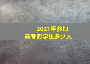 2021年参加高考的学生多少人