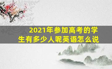 2021年参加高考的学生有多少人呢英语怎么说