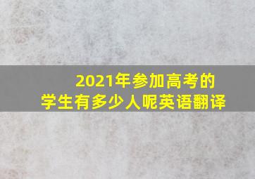 2021年参加高考的学生有多少人呢英语翻译