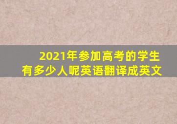 2021年参加高考的学生有多少人呢英语翻译成英文