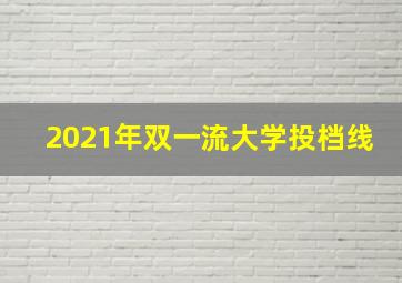 2021年双一流大学投档线