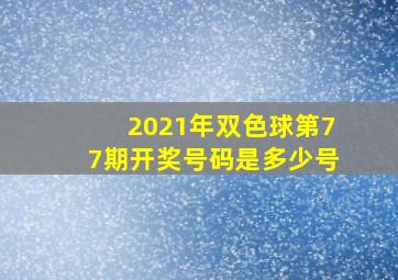 2021年双色球第77期开奖号码是多少号