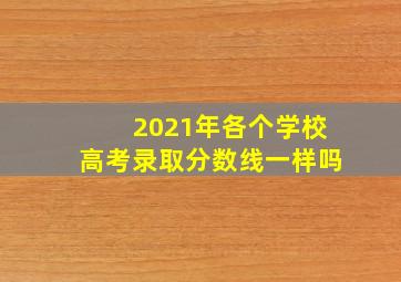 2021年各个学校高考录取分数线一样吗