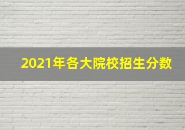 2021年各大院校招生分数