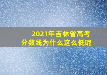 2021年吉林省高考分数线为什么这么低呢