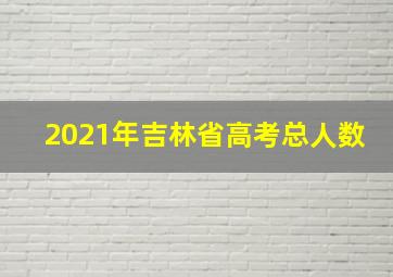 2021年吉林省高考总人数