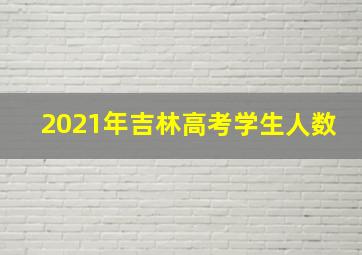 2021年吉林高考学生人数