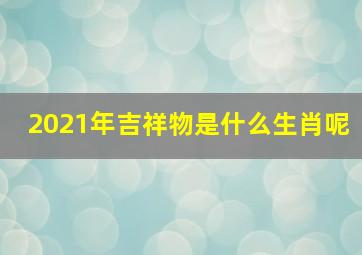 2021年吉祥物是什么生肖呢