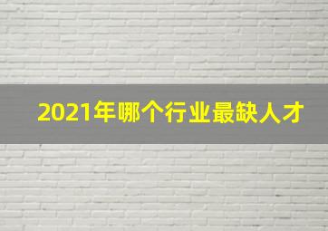 2021年哪个行业最缺人才