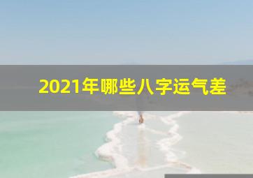 2021年哪些八字运气差