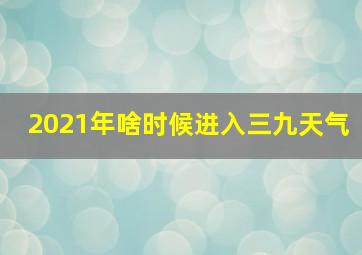 2021年啥时候进入三九天气