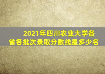 2021年四川农业大学各省各批次录取分数线是多少名