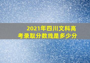 2021年四川文科高考录取分数线是多少分